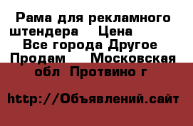 Рама для рекламного штендера: › Цена ­ 1 000 - Все города Другое » Продам   . Московская обл.,Протвино г.